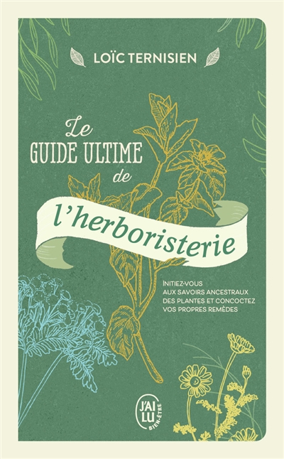 Le guide ultime de l'herboristerie : initiez-vous aux savoirs ancestraux des plantes et concoctez vos propres remèdes