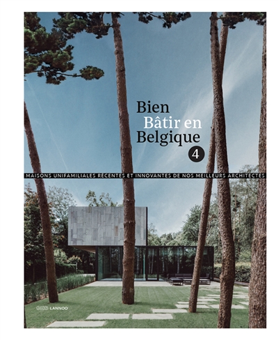 Bien bâtir en Belgique. Vol. 4. Maisons unifamiliales récentes et innovantes de nos meilleurs architectes