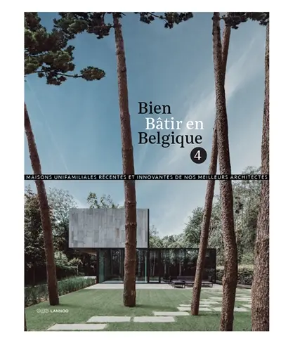Bien bâtir en Belgique. Vol. 4. Maisons unifamiliales récentes et innovantes de nos meilleurs architectes