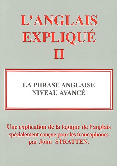 L'anglais expliqué. Vol. 2. La phrase anglaise, niveau avancé : une explication de la logique de l'anglais spécialement conçue pour les francophones