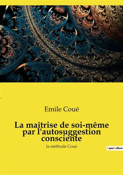 La maîtrise de soi-même par l'autosuggestion consciente : la méthode Coué