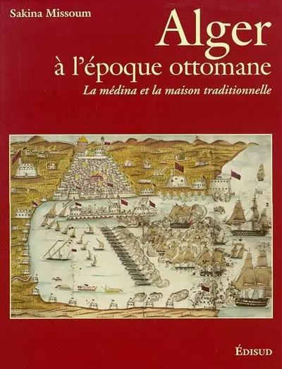 Alger à l'époque ottomane : la médina et la maison traditionnelle