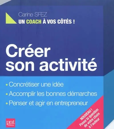 Créer son activité : concrétiser une idée, accomplir les bonnes démarches, penser et agir en entrepreneur