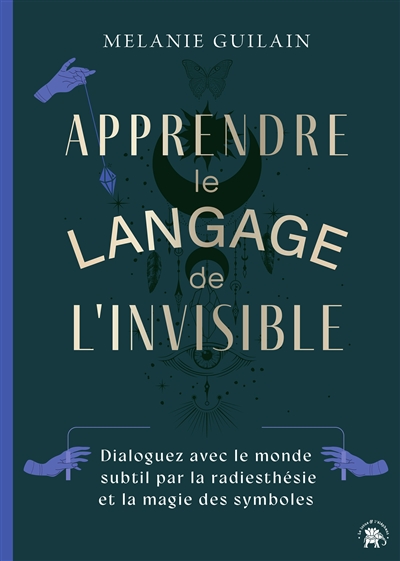 Apprendre le langage de l'invisible : dialoguez avec le monde subtil par la radiesthésie et la magie des symboles