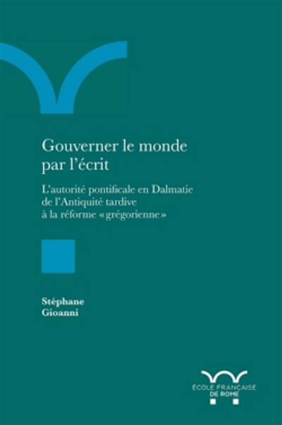 Gouverner le monde par l'écrit : l'autorité pontificale en Dalmatie de l'Antiquité tardive à la réforme grégorienne
