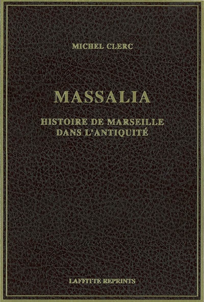 Massalia : histoire de Marseille dans l'Antiquité des origines à la fin de l'empire romain d'Occident (476 après J.-C.)