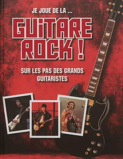 Je joue de la... guitare rock ! : sur les pas des grands guitaristes