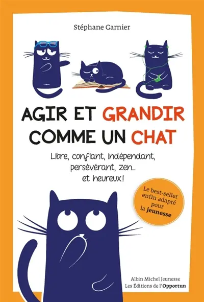 Agir et grandir comme un chat : libre, confiant, indépendant, persévérant, zen... et heureux !
