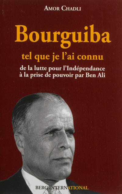 Bourguiba tel que je l'ai connu : de la lutte pour l'indépendance à la prise du pouvoir par Ben Ali