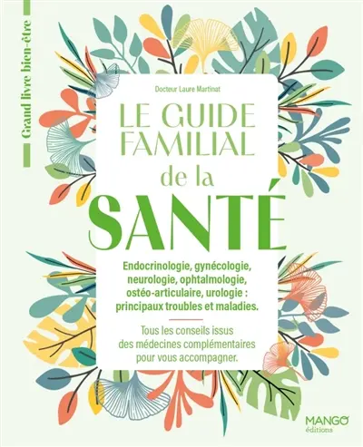 Le guide familial de la santé : endocrinologie, gynécologie, neurologie, ophtalmologie, ostéoarticulaire, urologie, principaux troubles et maladies : tous les conseils issus des médecins complémentaires pour vous accompagner