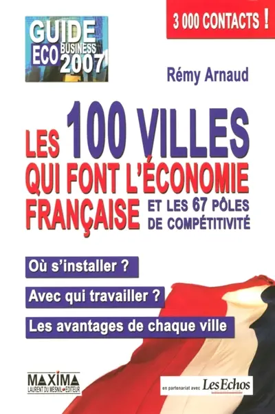Les 100 villes qui font l'économie française et les 67 pôles de compétitivité : où s'installer ? avec qui travailler ? les avantages de chaque ville : guide éco business 2007