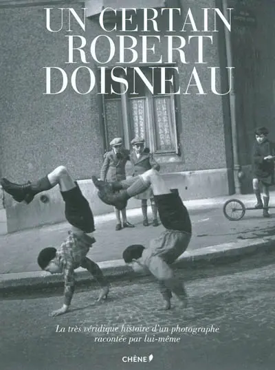 Un certain Robert Doisneau : la très véridique histoire d'un photographe racontée par lui-même
