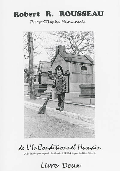 De l'inconditionnel humain : l'oeil gauche pour regarder le monde, l'oeil droit pour la photographie : Robert R. Rousseau, photographe humaniste. Vol. 2