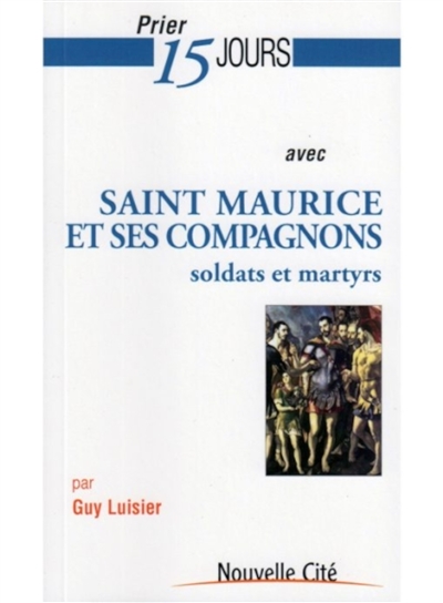 Prier 15 jours avec saint Maurice et ses compagnons : soldats et martyrs
