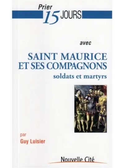 Prier 15 jours avec saint Maurice et ses compagnons : soldats et martyrs