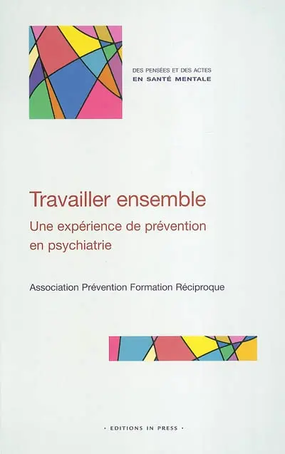 Travailler ensemble : une expérience de prévention en psychiatrie : créer des liens entre professionnels, salariés et bénévoles, pour accueillir, aider, soigner