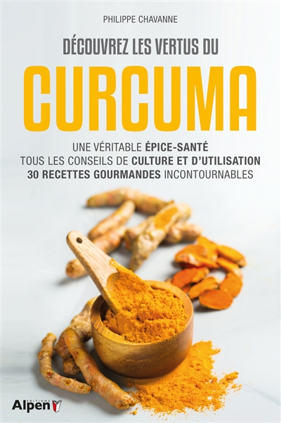 Découvrez les vertus du curcuma : une véritable épice-santé : tous les conseils de culture et d'utilisation, 30 recettes gourmandes incontournables