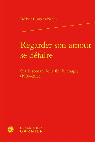 Regarder son amour se défaire : sur le roman de la fin du couple : (1989-2013)