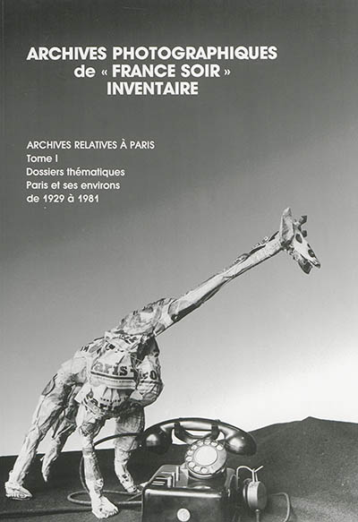 Archives photographiques de France-Soir : inventaire : archives relatives à Paris. Vol. 1. Dossiers thématiques relatifs à Paris et ses environs (1929-1981)