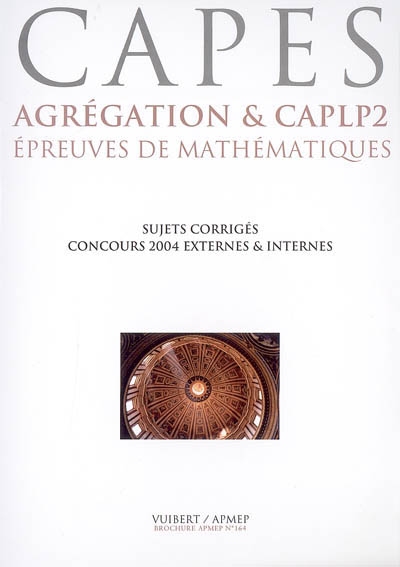 CAPES : agrégation et CAPLP2, épreuves de mathématiques : sujets corrigés, concours 2004 externes et internes