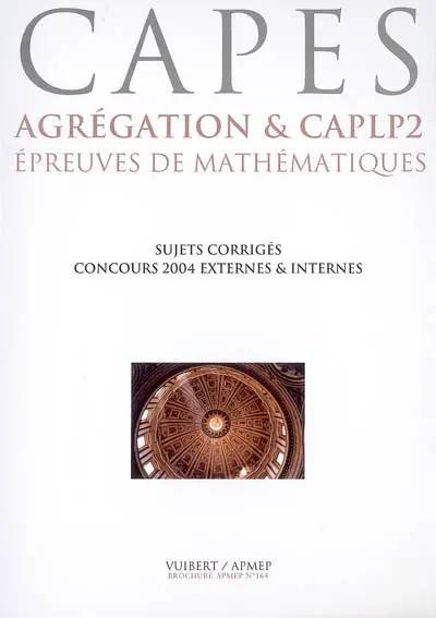 CAPES : agrégation et CAPLP2, épreuves de mathématiques : sujets corrigés, concours 2004 externes et internes