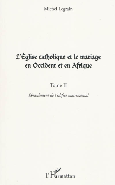 L'Eglise catholique et le mariage en Occident et en Afrique. Vol. 2. L'ébranlement de l'édifice matrimonial