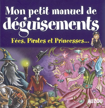Mon petit manuel de déguisements : fées, pirates et princesses... : de supers idées pour créer tes déguisements en t'amusant !