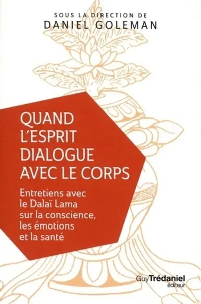 Quand l'esprit dialogue avec le corps : entretiens avec le dalaï-lama sur la conscience, les émotions et la santé