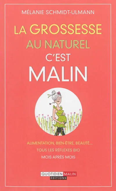 La grossesse au naturel, c'est malin : alimentation, bien-être, beauté... : tous les réflexes bio mois après mois