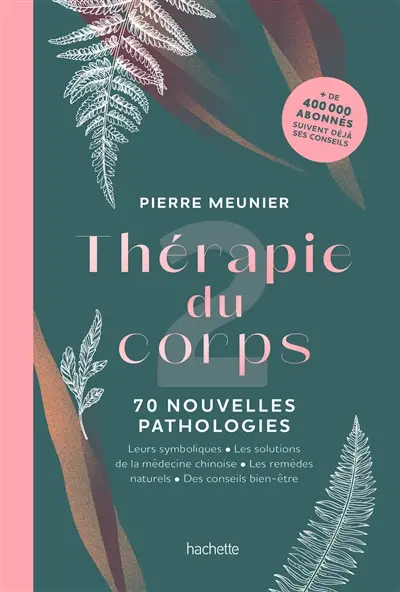 Thérapie du corps. Vol. 2. 70 nouvelles pathologies : leurs symboliques, les solutions de la médecine chinoise, les remèdes naturels, des conseils bien-être