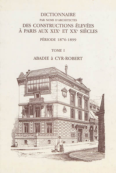 Dictionnaire par noms d'architectes des constructions élevées à Paris aux XIXe et XXe siècles : première série, période 1876-1899