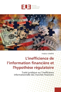 L'inefficience de l'information financière et l'hypothèse régulatoire : Traité juridique sur l'inefficience informationnelle des marchés financiers