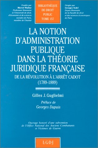 la notion d'administration publique dans la théorie juridique française : de la révolution à l'arrêt cadot, 1789-1889