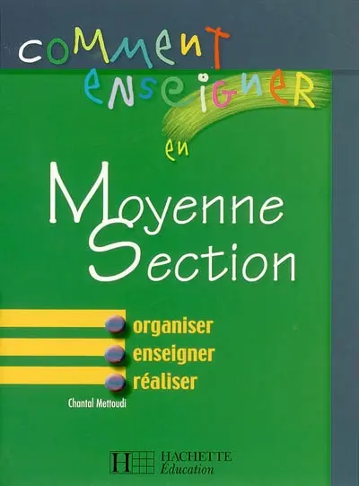 Comment enseigner en moyenne section : organiser, enseigner, réaliser