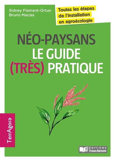 Néo-paysans : le guide (très) pratique : toutes les étapes de l'installation en agroécologie