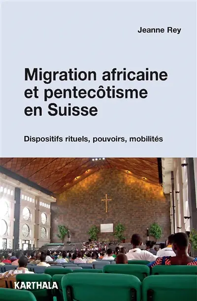 Migration africaine et pentecôtisme en Suisse : dispositifs rituels, pouvoirs, mobilités