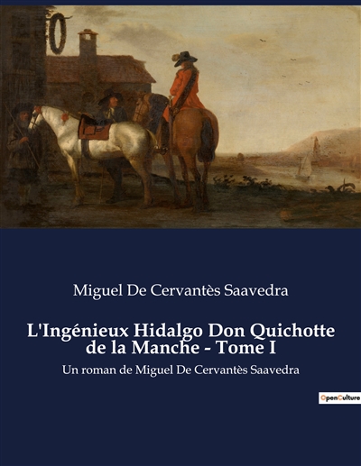 L'Ingénieux Hidalgo Don Quichotte de la Manche : Tome I : Un roman de Miguel De Cervantès Saavedra