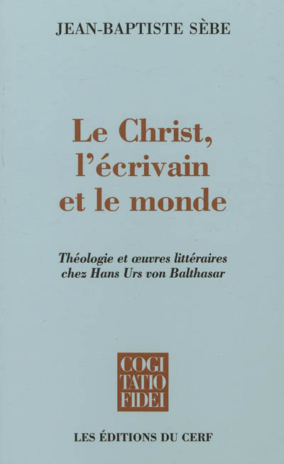 Le Christ, l'écrivain et le monde : théologie et oeuvres littéraires chez Hans Urs von Balthasar