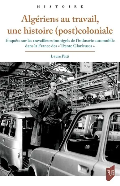 Algériens au travail, une histoire (post)coloniale : enquête sur les travailleurs immigrés de l'industrie automobile dans la France des Trente Glorieuses