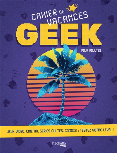 Cahier de vacances geek pour adultes : jeux vidéo, cinéma, séries cultes, comics : testez votre level !