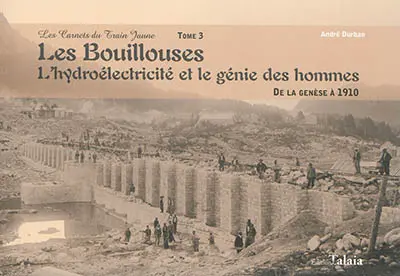 Les carnets du train jaune. Vol. 3. Les Bouillouses : l'hydroélectricité et le génie des hommes. De la genèse à 1910