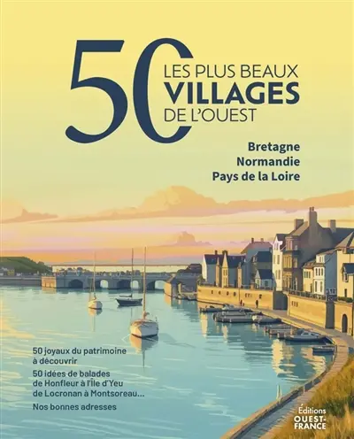 Les 50 plus beaux villages de l'Ouest : Bretagne, Normandie, Pays de la Loire : 50 joyaux du patrimoine à découvrir, 50 idées de balades de Honfleur à l'Ile d'Yeu, de Locronan à Montsoreau... Nos bonnes adresses