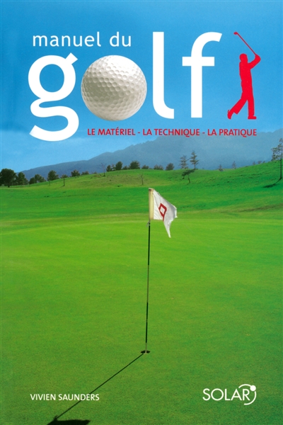 Manuel du golf : le matériel, la technique, la pratique