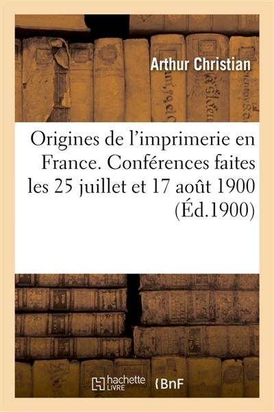 Origines de l'imprimerie en France. Conférences faites les 25 juillet et 17 aout 1900