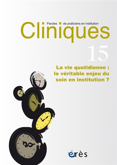 cliniques : paroles de praticiens en institution, n° 15. la vie quotidienne : le véritable enjeu du soin en institution ?