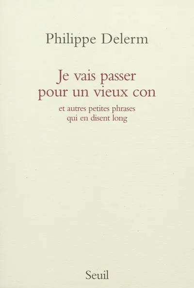 Je vais passer pour un vieux con : et autres petites phrases qui en disent long