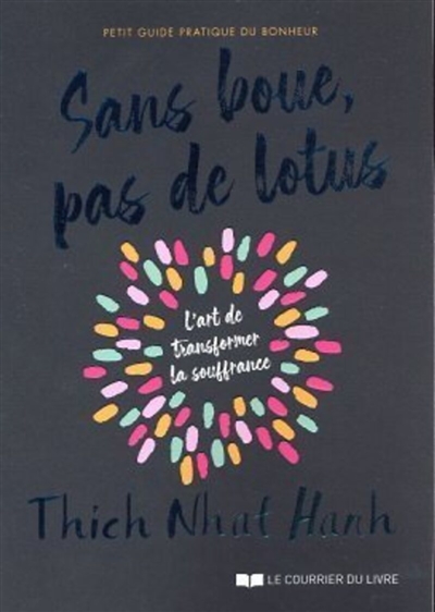 Sans boue, pas de lotus : petit guide pratique du bonheur : l'art de transformer la souffrance
