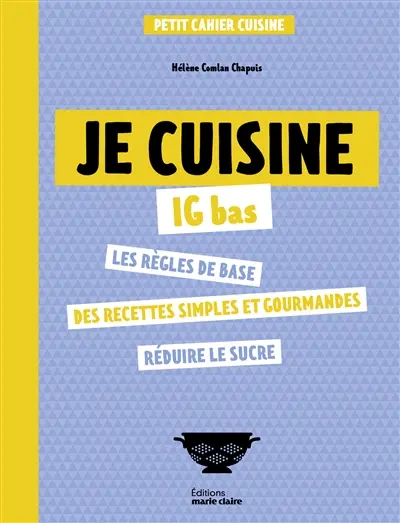 Je cuisine IG bas : les règles de base, des recettes simples et gourmandes, réduire le sucre