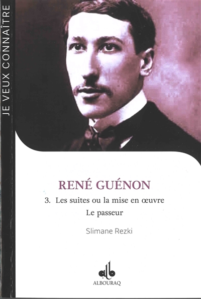 René Guénon. Vol. 3. Les suites ou La mise en oeuvre : le passeur : 1886-1951