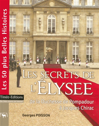 Les secrets de l'Elysée : de la duchesse de Pompadour à Jacques Chirac : les 50 plus belles histoires